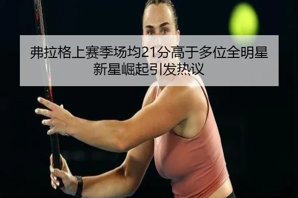 弗拉格上赛季场均21分高于多位全明星新星崛起引发热议